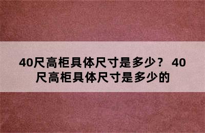 40尺高柜具体尺寸是多少？ 40尺高柜具体尺寸是多少的